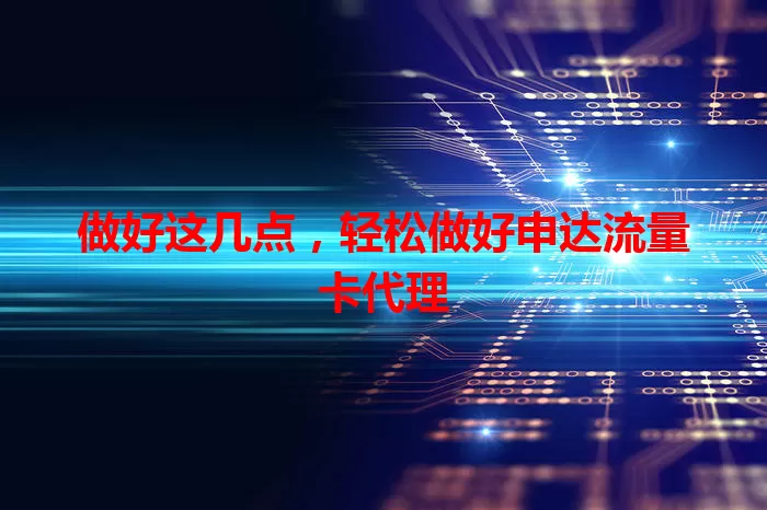 做好这几点,轻松做好申达流量卡代理