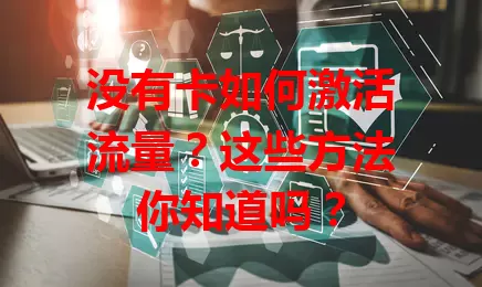 没有卡如何激活流量?这些方法你知道吗?