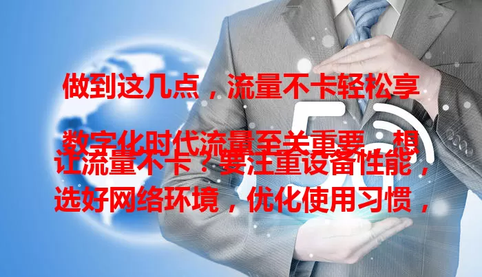 做到这几点,流量不卡轻松享
数字化时代流量至关重要,想让流量不卡?要注重设备性能,选好网络环境,优化使用习惯,定期维护网络设备,做好这些,就能畅享优质网络体验。