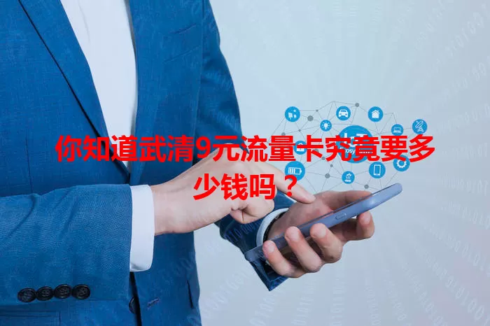 你知道武清9元流量卡究竟要多少钱吗?