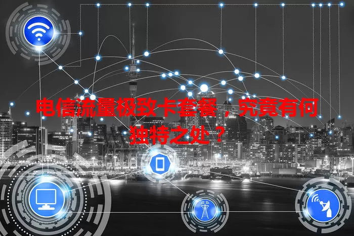 电信流量极致卡套餐,究竟有何独特之处?