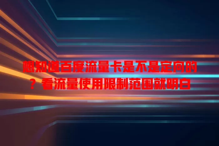 想知道百度流量卡是不是定向的?看流量使用限制范围就明白