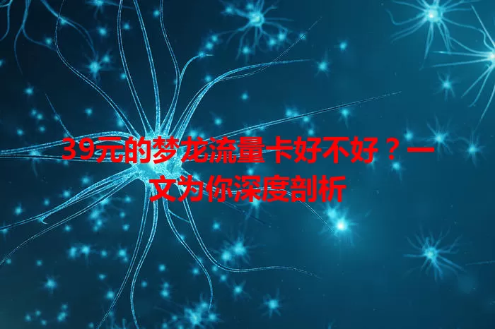 39元的梦龙流量卡好不好?一文为你深度剖析