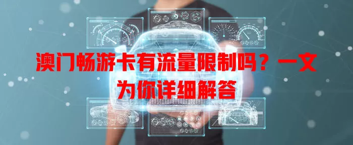 澳门畅游卡有流量限制吗?一文为你详细解答