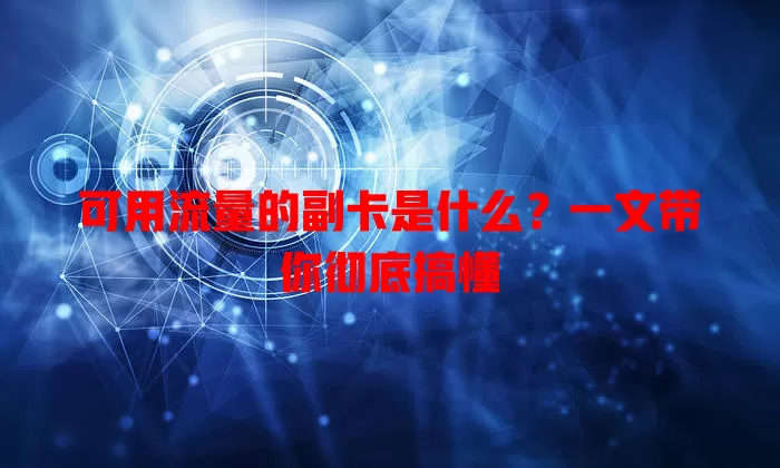 可用流量的副卡是什么?一文带你彻底搞懂