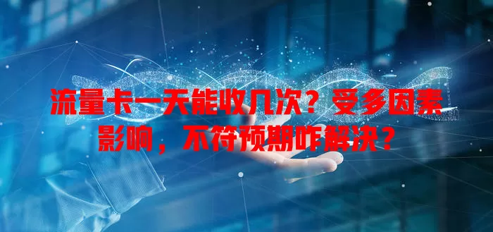 流量卡一天能收几次?受多因素影响,不符预期咋解决?