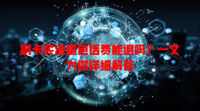 副卡买流量包话费能退吗?一文为你详细解答
