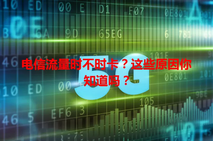 电信流量时不时卡?这些原因你知道吗?