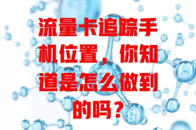 流量卡追踪手机位置,你知道是怎么做到的吗?