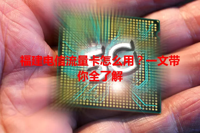 福建电信流量卡怎么用?一文带你全了解