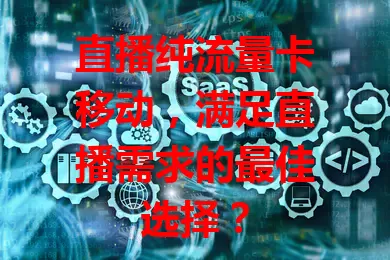 直播纯流量卡移动,满足直播需求的最佳选择?