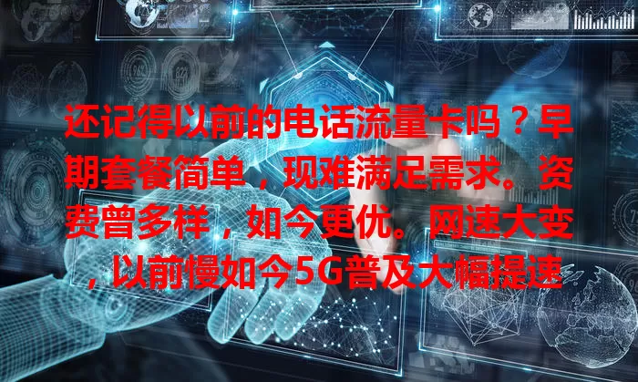 还记得以前的电话流量卡吗?早期套餐简单,现难满足需求。资费曾多样,如今更优。网速大变,以前慢如今5G普及大幅提速。它承载回忆,见证通信变迁,虽成过去但印记难忘