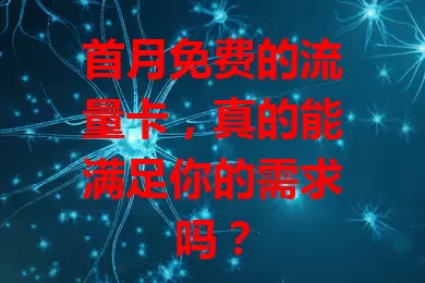 首月免费的流量卡,真的能满足你的需求吗?