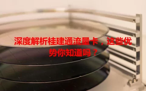 深度解析桂建通流量卡，这些优势你知道吗？