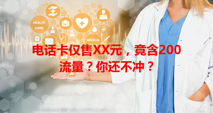 电话卡仅售XX元,竟含200流量?你还不冲?