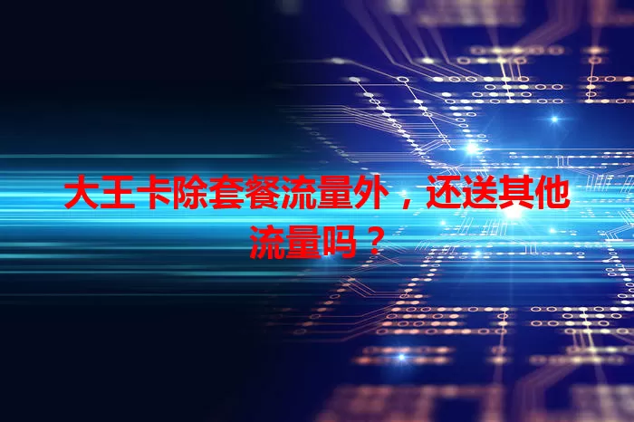 大王卡除套餐流量外,还送其他流量吗?