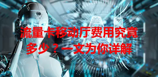 流量卡移动厅费用究竟多少?一文为你详解