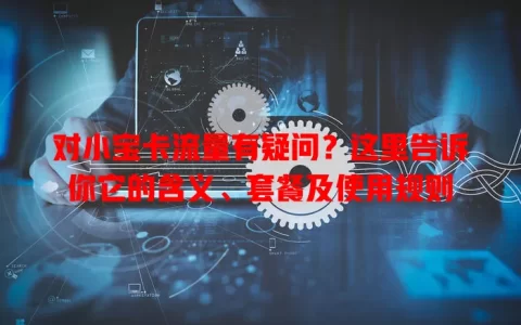 对小宝卡流量有疑问？这里告诉你它的含义、套餐及使用规则