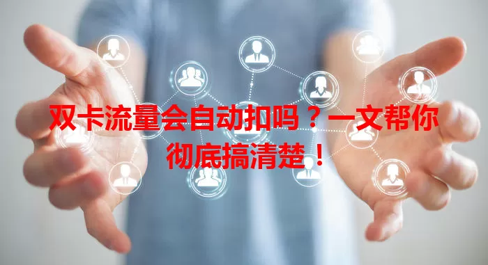 双卡流量会自动扣吗?一文帮你彻底搞清楚!