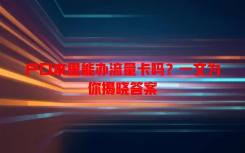 户口本里能办流量卡吗？一文为你揭晓答案