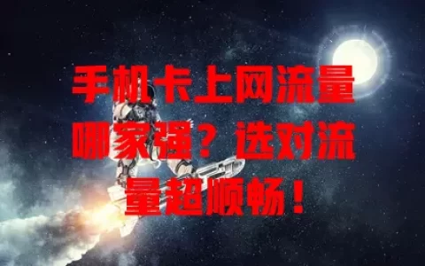 手机卡上网流量哪家强？选对流量超顺畅！