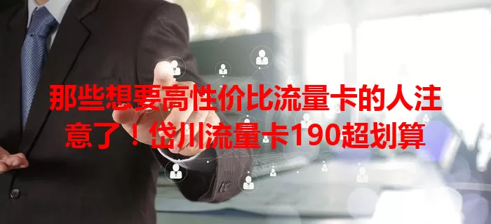 那些想要高性价比流量卡的人注意了!岱川流量卡190超划算