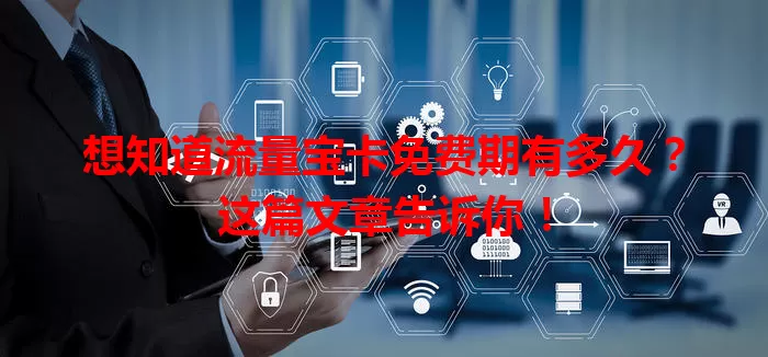 想知道流量宝卡免费期有多久?这篇文章告诉你!