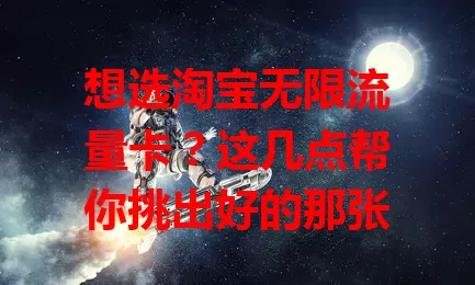 想选淘宝无限流量卡?这几点帮你挑出好的那张