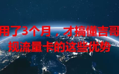 我用了3个月，才搞懂吉哥正规流量卡的这些优势