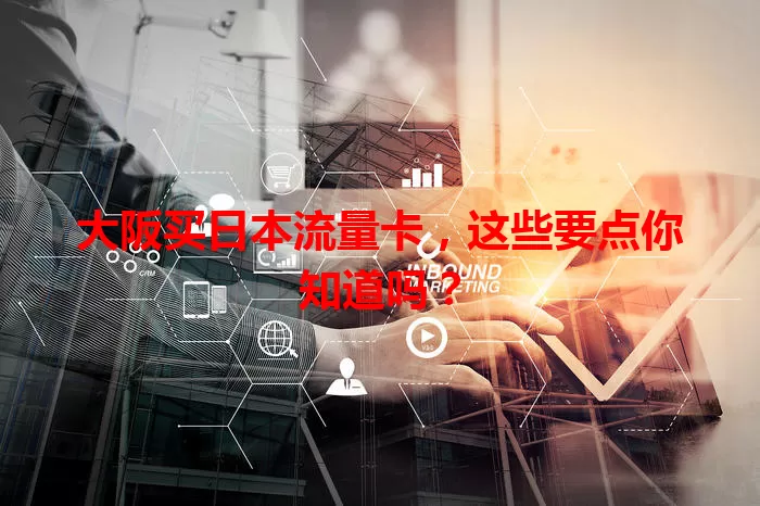 大阪买日本流量卡,这些要点你知道吗?