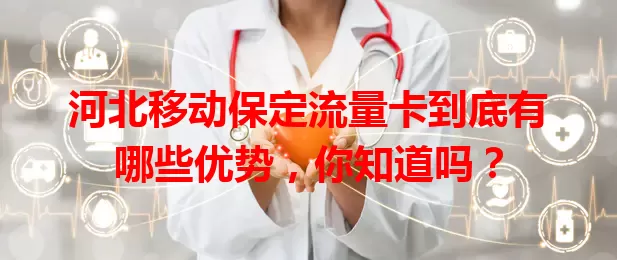 河北移动保定流量卡到底有哪些优势,你知道吗?