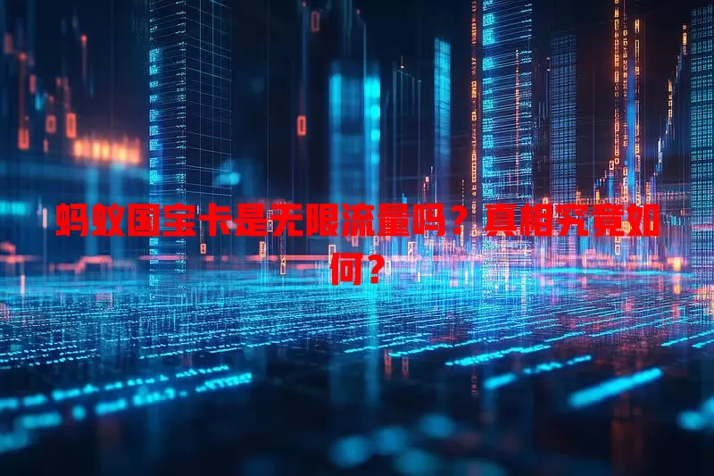 蚂蚁国宝卡是无限流量吗?真相究竟如何?