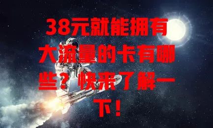 38元就能拥有大流量的卡有哪些?快来了解一下!