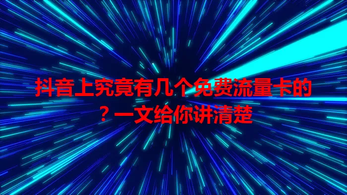 抖音上究竟有几个免费流量卡的?一文给你讲清楚