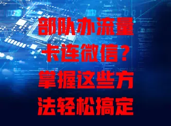 部队办流量卡连微信?掌握这些方法轻松搞定