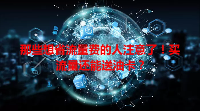 那些想省流量费的人注意了!买流量还能送油卡?