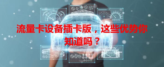流量卡设备插卡版,这些优势你知道吗?
