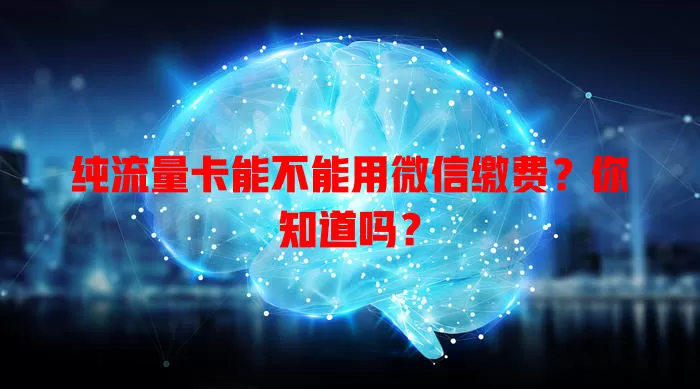 纯流量卡能不能用微信缴费?你知道吗?