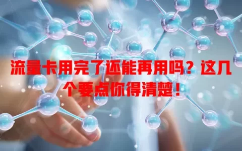 流量卡用完了还能再用吗？这几个要点你得清楚！