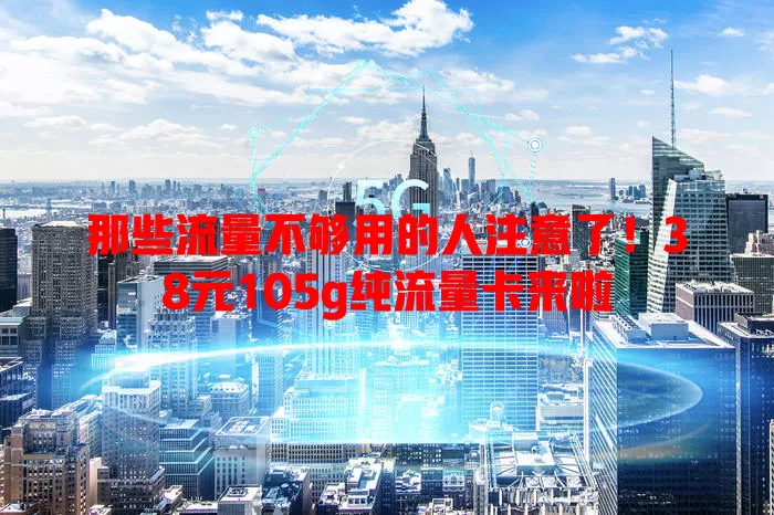那些流量不够用的人注意了!38元105g纯流量卡来啦