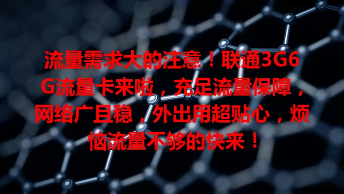 流量需求大的注意!联通3G6G流量卡来啦,充足流量保障,网络广且稳,外出用超贴心,烦恼流量不够的快来!