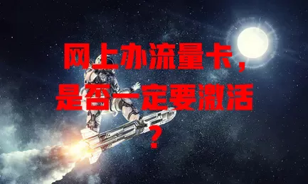 网上办流量卡,是否一定要激活?