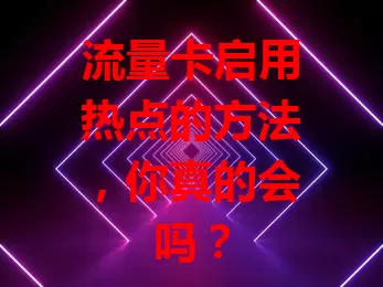 流量卡启用热点的方法,你真的会吗?
