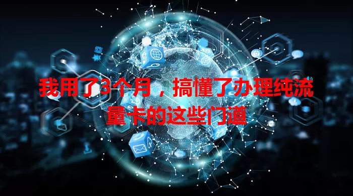 我用了3个月,搞懂了办理纯流量卡的这些门道