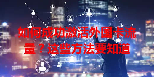 如何成功激活外国卡流量?这些方法要知道