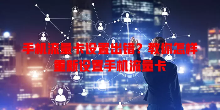 手机流量卡设置出错?教你怎样重新设置手机流量卡