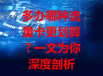 多办哪种流量卡更划算?一文为你深度剖析