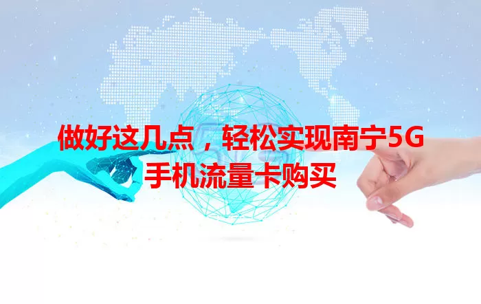 做好这几点,轻松实现南宁5G手机流量卡购买