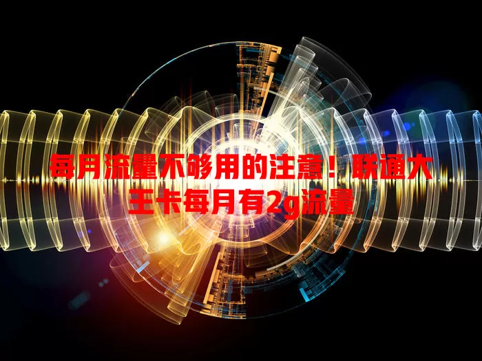 每月流量不够用的注意!联通大王卡每月有2g流量