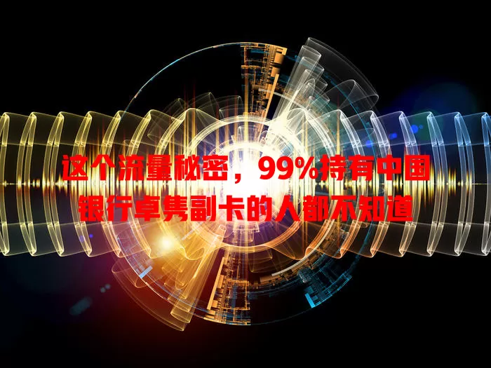 这个流量秘密,99%持有中国银行卓隽副卡的人都不知道